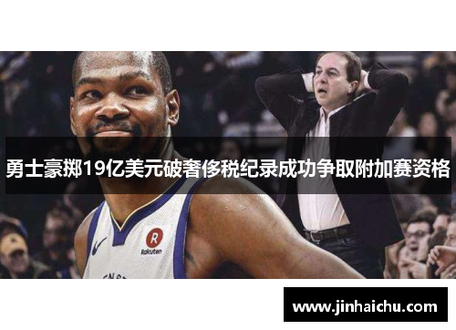 勇士豪掷19亿美元破奢侈税纪录成功争取附加赛资格