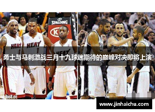 勇士与马刺激战三月十九球迷期待的巅峰对决即将上演
