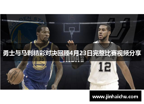 勇士与马刺精彩对决回顾4月23日完整比赛视频分享
