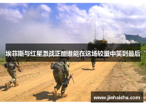 埃菲斯与红星激战正酣谁能在这场较量中笑到最后