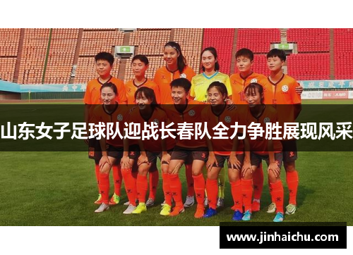 山东女子足球队迎战长春队全力争胜展现风采