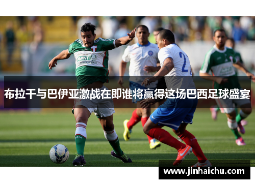 布拉干与巴伊亚激战在即谁将赢得这场巴西足球盛宴