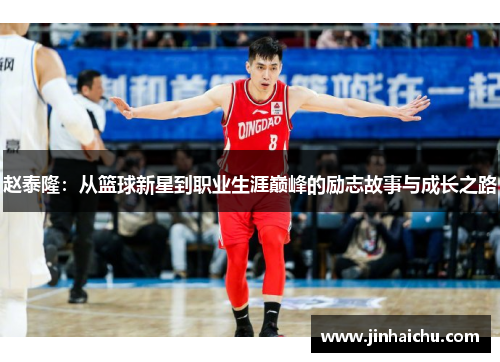 赵泰隆：从篮球新星到职业生涯巅峰的励志故事与成长之路